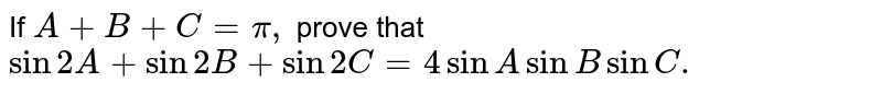 If `A+B+C =pi ,` prove  that  <br> `sin 2A+sin 2B+sin 2C=4 sin Asin B sin C.`