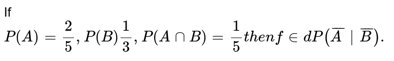 If P(A)=2/5,P(B)1/3,P(AnnB)=1/5"then find"P(barA|barB).