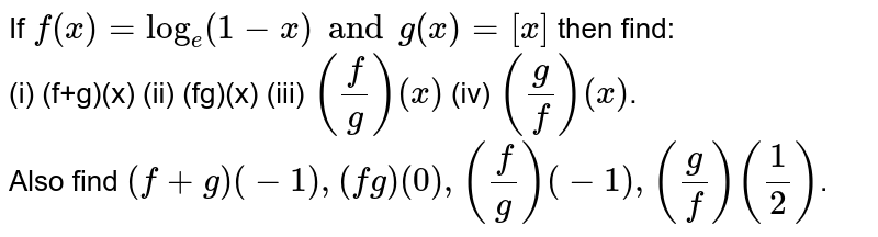 If `f(x)=log_(e)(1-x)andg(x)=[x]` then find: <br> (i) (f+g)(x) (ii) (fg)(x) (iii) `((f)/(g))(x)` (iv) `((g)/(f))(x)`. <br> Also find `(f+g)(-1),(fg)(0),((f)/(g))(-1),((g)/(f))((1)/(2))`.
