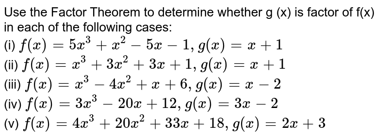 Use The Factor Theorem To Determine Whether G X Is Factor Of F X In Each Of The Following Cases I F X 5x 3 X 2 5x 1 G X X 1 Ii F X X 3 3x 2 3x 1 G X X 1 Iii F X X 3 4x 2 X 6 G X X 2 Iv F X 3cx 3 X 2 x 12 G X 3x 2