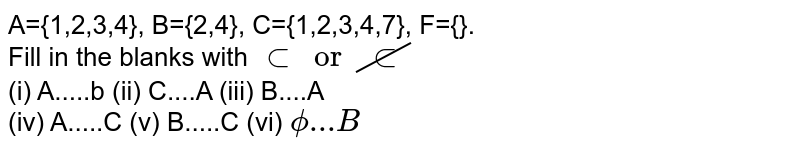 A={1,2,3,4}, B={2,4}, C={1,2,3,4,7}, F={}. Fill in the blanks with subset or cancel(subset) (i) A.....b (ii) C....A (iii) B....A (iv) A.....C (v) B.....C (vi) phi...B