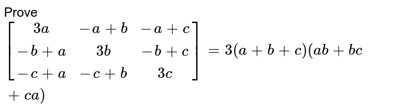 Prove `{:[( 3a,-a+b,-a+c),( -b+a, 3b,-b+c) ,( -c+a,-c+b,3c) ]:} = 3( a+b+c) ( ab+bc+ca) ` 