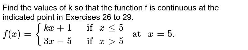 Find the values of k so that the function f is continuous at the indicated point in Exercises 26 to 29. <br> `f(x)={{:(kx+1," if "x le 5),(3x-5," if "x gt 5):}" at "x= 5`.