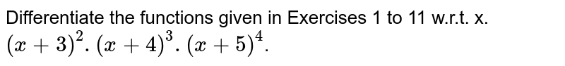 Differentiate the functions given in Exercises 1 to 11 w.r.t. x. <br> `(x+3)^(2). (x+4)^(3). (x+5)^(4)`.