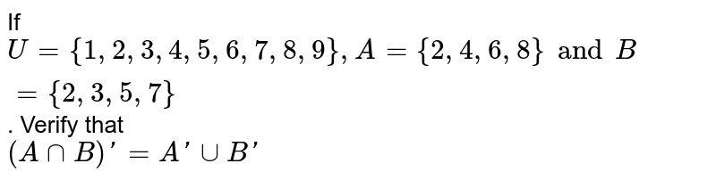 If `U = {1, 2, 3, 4, 5, 6, 7, 8, 9 }, A = {2, 4, 6, 8} and B = { 2, 3, 5, 7}`. Verify that <br> `(A ∩ B)′ = A′ ∪ B′`