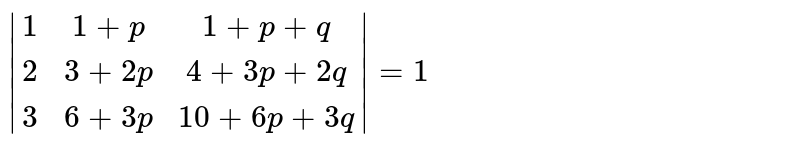 `{:|( 1,1+p,1+p+q),( 2,3+2p,4+3p+2q),( 3,6+3p,10+6p+3q)|:}=1` 