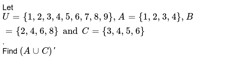 Let U = { 1, 2, 3, 4, 5, 6, 7, 8, 9 }, A = { 1, 2, 3, 4}, B = { 2, 4, 6, 8 } and C = { 3, 4, 5, 6 } . Find (A ∪ C)′