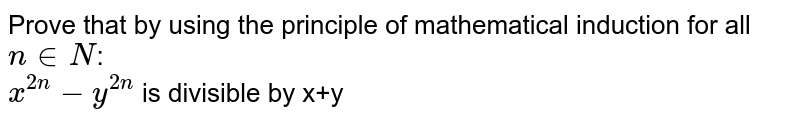 Prove that  by using the principle of mathematical induction for all `n in N`: <br> `x^(2n)-y^(2n)` is divisible by x+y