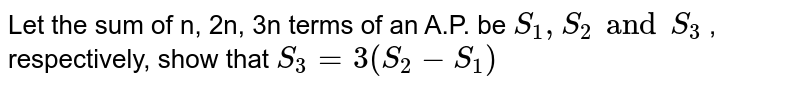 Let the sum of n, 2n, 3n terms of an A.P. be `S_1, S_2 and S_3` , respectively, show that `S_3 =3(S_2-S_1)` 