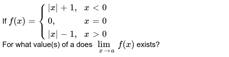 If `f(x)={{:(|x|+1",",xlt0),(0",",x=0),(|x|-1",",xgt0):}` <br> For what value(s) of a does `lim_(xrarra)f(x)` exists?