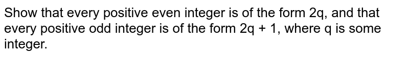 Show that every positive even integer is of the form 2q, and that every positive odd integer is of the form 2q + 1, where q is some integer.