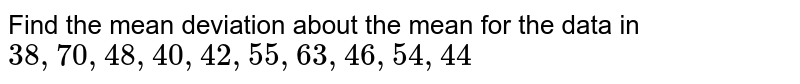 Find the mean deviation about the mean for the data in 38, 70, 48, 40, 42, 55, 63, 46, 54, 44