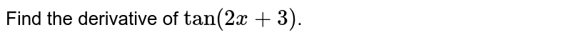 Find the derivative of `tan (2x+3)`.
