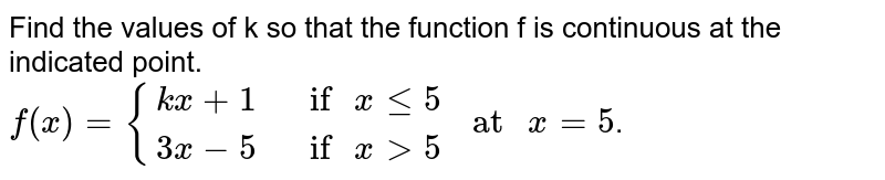 Find the values of k so that the function f is continuous at the indicated point. <br> `f(x)={{:(kx+1," if "x le 5),(3x-5," if "x gt 5):}" at "x= 5`.