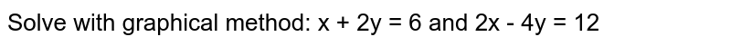 Solve with graphical method: x + 2y = 6 and 2x - 4y = 12