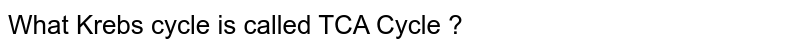 What Krebs cycle is called TCA Cycle ?