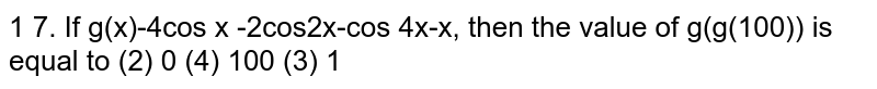 If `g(x)=(4cos^4x-2cos2x-1/2cos4x-x^7)^(1/7)` then the value of `g(g(100))` is equal to