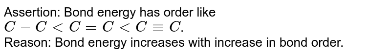 Assertion: Bond energy has order like C-C lt C=C lt C -= C . Reason: Bond energy increases with increase in bond order.
