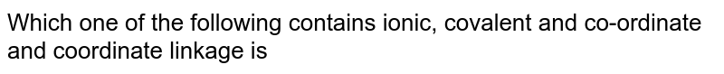 Which one of the following contains ionic, covalent and co-ordinate and coordinate linkage is