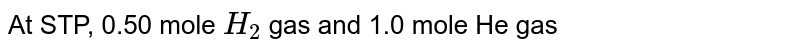 At STP, 0.50 mol H_(2) gas and 1.0 mol He gas