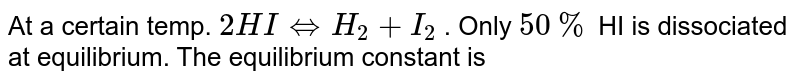 At a certain temp. HIhArrH_(2)+I_(2) only 50% HI is dissociated at equilibrium. The equiliium constant is