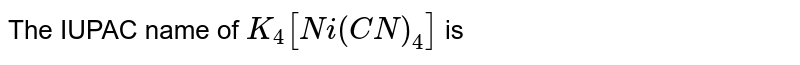 The IUPAC name of `K_(4)[Ni(CN)_(4)]` is 