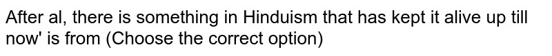 After al, there is something in Hinduism that has kept it alive up till now' is from (Choose the correct option)
