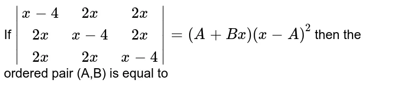 If `|(x-4,2x,2x),(2x,x-4,2x),(2x,2x,x-4)|=(A+Bx)(x-A)^2` then the ordered pair (A,B) is equal to 