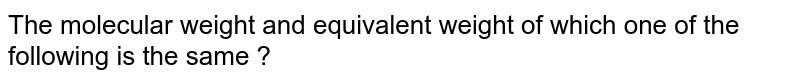 The molecular weight and equivalent weight of which one of the following is the same ?