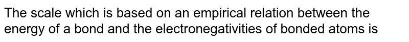 The scale which is based on an empirical relation between the energy of a bond and the electronegativities of bonded atoms is