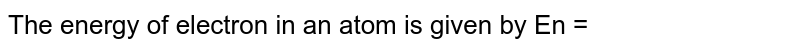 The energy of electron in an atom is given by En =