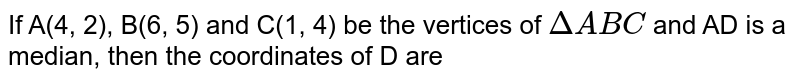 If A(4, 2), B(6, 5) and C(1, 4) be the vertices of Delta ABC and AD is a median, then the coordinates of D are