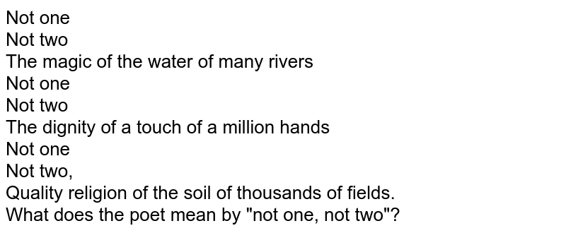 Not one Not two The magic of the water of many rivers Not one Not two The dignity of a touch of a million hands Not one Not two, Quality religion of the soil of thousands of fields. What does the poet mean by &quot;not one, not two&quot;?