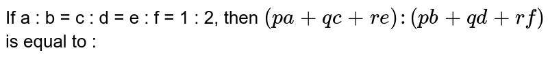 If a : b = c : d = e : f  = 1 : 2, then `(pa + qc + re) : (pb + qd + rf)` is equal to : 