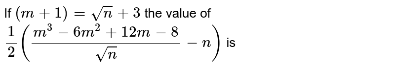 If (m + 1) = sqrt(n) +3 , the value of (1/2 ((m^3-6m^2 + 12 m -8))/(sqrt(n))-n) is
