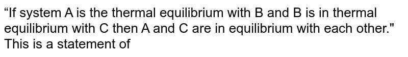 “If system A is the thermal equilibrium with B and B is in thermal equilibrium with C then A and C are in equilibrium with each other." This is a statement of