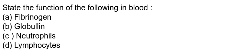 State the function of the following in blood : (a) Fibrinogen (b) Globullin (c ) Neutrophils (d) Lymphocytes