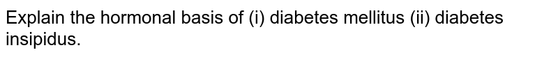 Explain the hormonal basis of (i) diabetes mellitus (ii) diabetes insipidus.