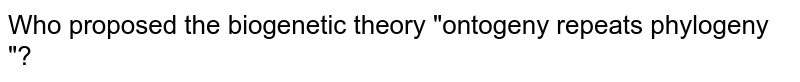 Who proposed the biogenetic theory "ontogeny repeats phylogeny "?