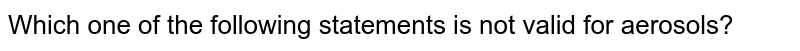 Which one of the following statements is not valid for aerosols?