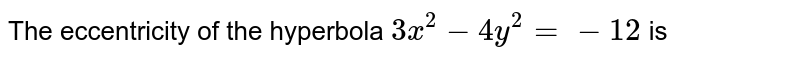 The eccentricity of the hyperbola `3x^(2)-4y^(2)=-12` is