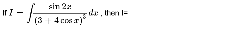 If `I=int(sin2x)/((3+4cosx)^(3))dx` , then I=