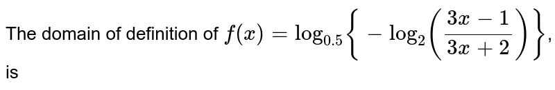 The domain of definition of `f(x)=log_(0.5){-log_(2)((3x-1)/(3x+2))}`, is 