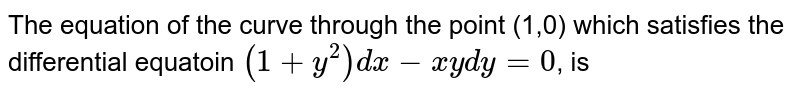 The equation of the curve through the point (1,0) which satisfies the differential equatoin `(1+y^(2))dx-xydy=0`, is