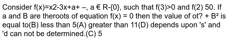 Consider `f(x)=x^2-3x+a+1/a, a in R-{0},` such that `f(3) gt 0 and f(2) le 0.` If `alpha and beta` are the roots of equation `f(x)=0` then the value of `alpha^2+beta^2` is equlal to 