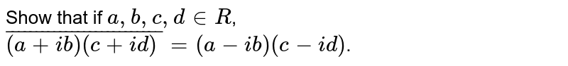 Show that if a,b,c,d in R , overline((a+ib)(c+id))=(a-ib)(c-id) .
