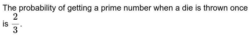 The probability of getting a prime number when a die is thrown once is `(2)/(3)`. 