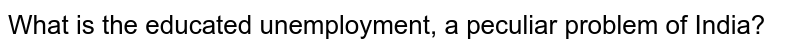 why-is-educated-unemployed-a-peculiar-problem-of-india