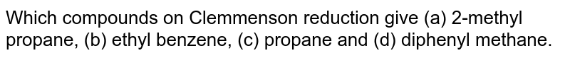 Which compounds on Clemmenson reduction give (a) 2-methyl propane, (b) ethyl benzene, (c) propane and (d) diphenyl methane.