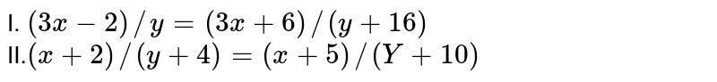 I. (3x-2)//y=(3x+6)//(y+16) II. (x+2)//(y+4) = (x+5)//(Y+10)